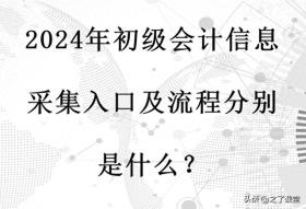 2024年初级会计信息采集入口及流程分别是什么？速看【全国汇总】