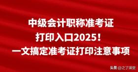 中级会计职称准考证打印入口2025！一文搞定准考证打印注意事项