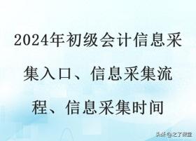 2024年初级会计信息采集入口、信息采集流程、信息采集时间 