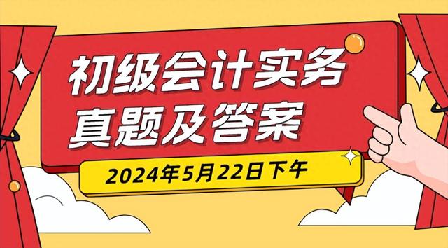 2024年初级会计初级会计实务5月22日下午场试题及答案解析